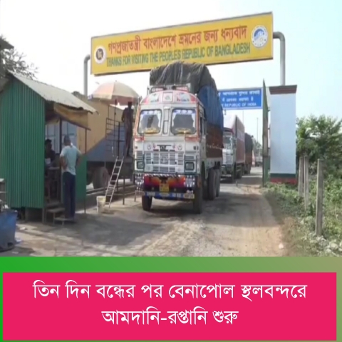 তিন দিন বন্ধের পর বেনাপোল স্থলবন্দরে আমদানি-রপ্তানি শুরু