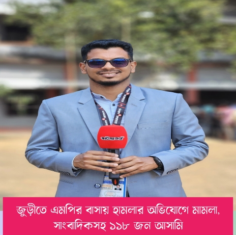 জুড়ীতে এমপির বাসায় হামলার অভিযোগে মামলা, সাংবাদিকসহ ১১৮ জন আসামি