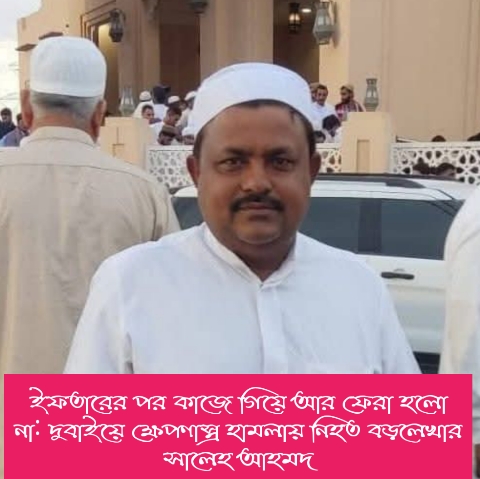ইফতারের পর কাজে গিয়ে আর ফেরা হলো না: দুবাইয়ে ক্ষেপণাস্ত্র হামলায় নিহত বড়লেখার সালেহ আহমদ