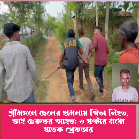 শ্রীমঙ্গলে ছেলের হামলায় পিতা নিহত, ভাই গুরুতর আহত; ৩ ঘণ্টার মধ্যে ঘাতক গ্রেফতার