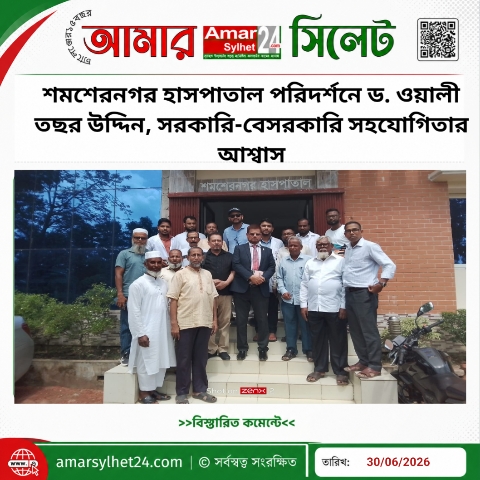 শমশেরনগর হাসপাতাল পরিদর্শনে ড. ওয়ালী তছর উদ্দিন, সরকারি-বেসরকারি সহযোগিতার আশ্বাস