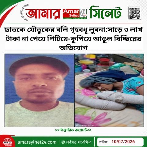 ছাতকে যৌতুকের বলি গৃহবধূ লুবনা:সাড়ে ৩ লাখ টাকা না পেয়ে পিটিয়ে-কুপিয়ে আঙুল বিচ্ছিন্নের অভিযোগ
