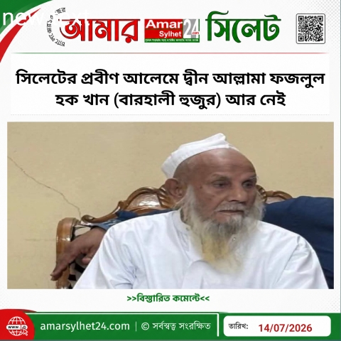 সিলেটের প্রবীণ আলেমে দ্বীন আল্লামা ফজলুল হক খান (বারহালী হুজুর) আর নেই