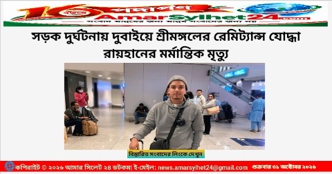 সড়ক দুর্ঘটনায় দুবাইয়ে শ্রীমঙ্গলের রেমিট্যান্স যোদ্ধা রায়হানের মর্মান্তিক মৃত্যু